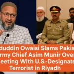 Asaduddin Owaisi Slams Pakistan Army Chief Asim Munir Over Meeting With U.S.-Designated Terrorist in Riyadh