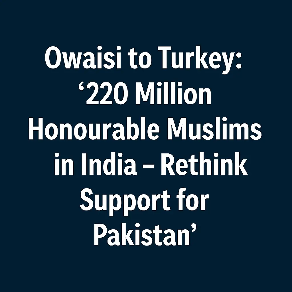 Owaisi to Turkey: ‘220 Million Honourable Muslims in India – Rethink Support for Pakistan